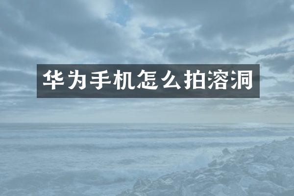 华为手机怎么拍溶洞