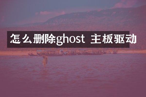怎么删除ghost 主板驱动