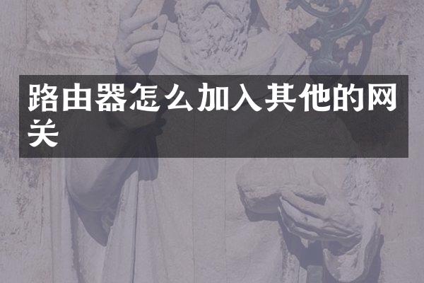 路由器怎么加入其他的网关