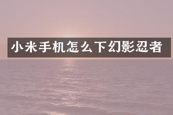 小米手机怎么下幻影忍者