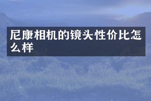 尼康相机的镜头性价比怎么样