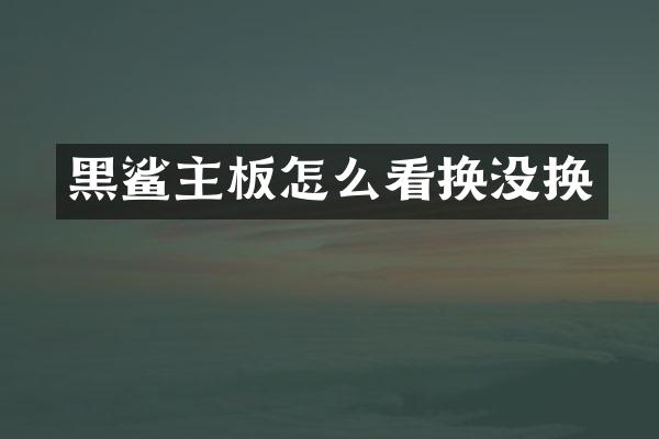 黑鲨主板怎么看换没换