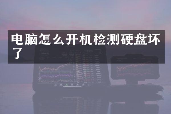 电脑怎么开机检测硬盘坏了