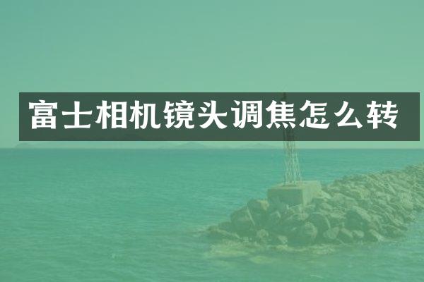 富士相机镜头调焦怎么转