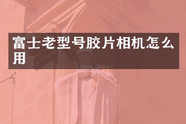 富士老型号胶片相机怎么用