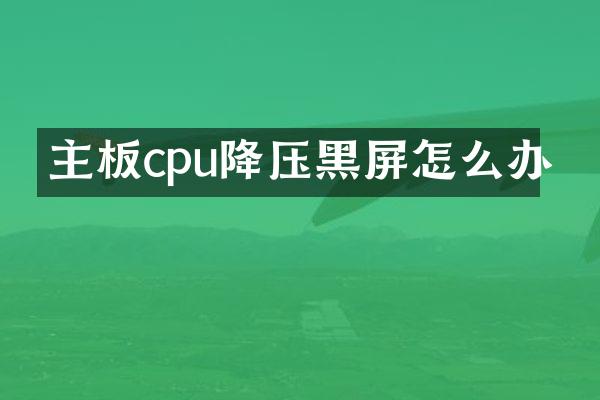 主板cpu降压黑屏怎么办