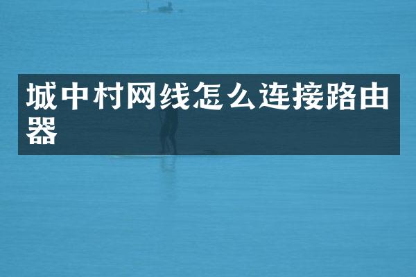城中村网线怎么连接路由器