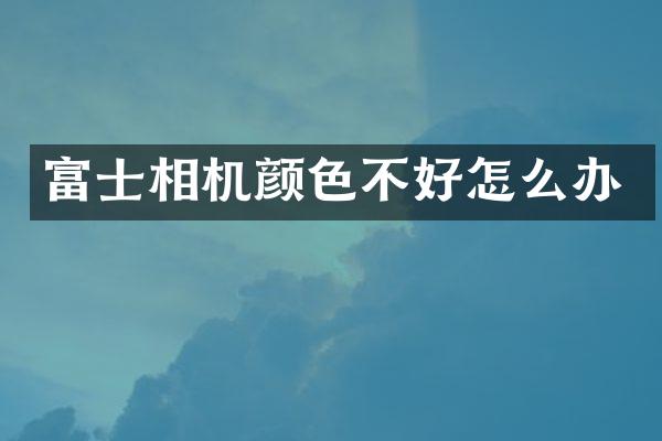 富士相机颜色不好怎么办