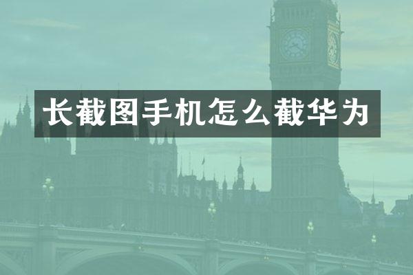 长截图手机怎么截华为