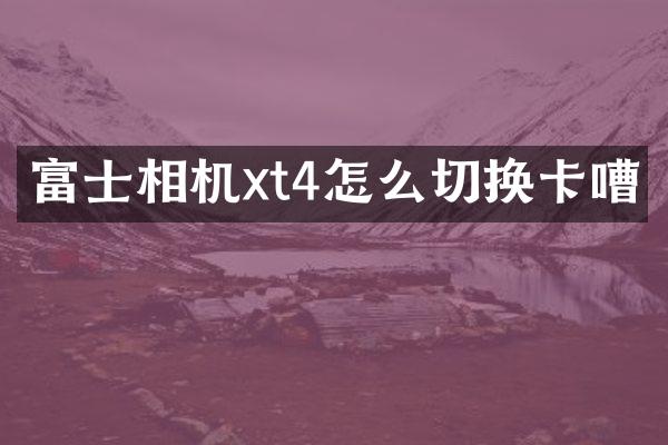 富士相机xt4怎么切换卡嘈