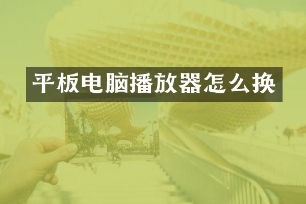 平板电脑播放器怎么换