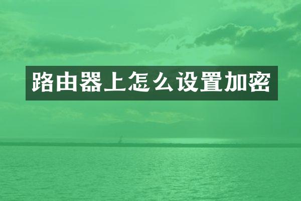 路由器上怎么设置加密