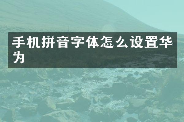 手机拼音字体怎么设置华为
