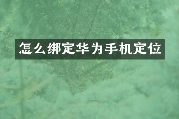 怎么绑定华为手机定位