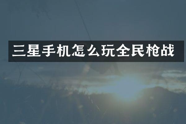 三星手机怎么玩全民战
