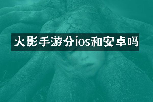火影手游分ios和安卓吗