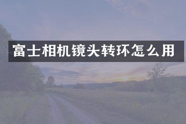 富士相机镜头转环怎么用