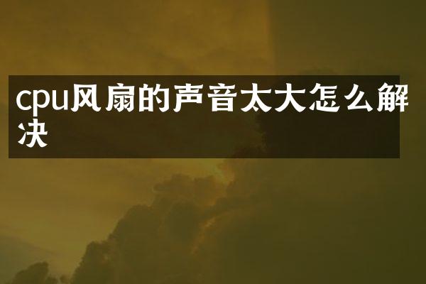 cpu风扇的声音太大怎么解决
