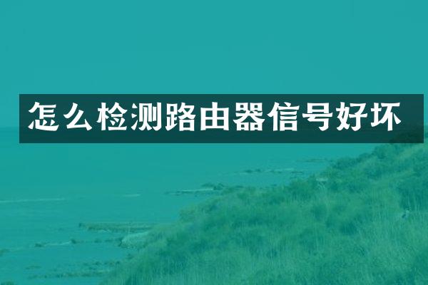 怎么检测路由器信号好坏