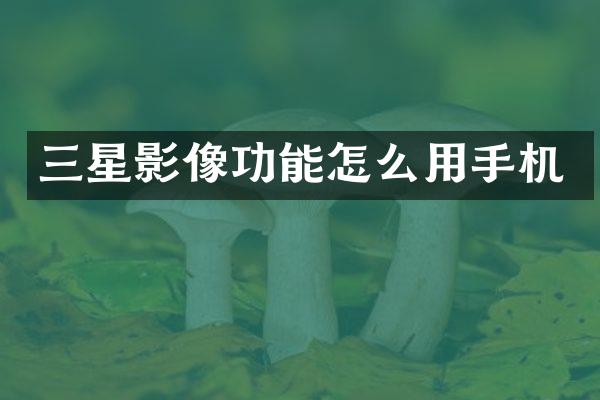 三星影像功能怎么用手机