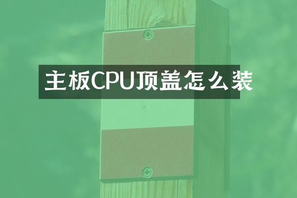 主板CPU顶盖怎么装