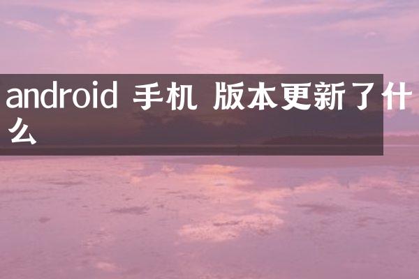 android 手机 版本更新了什么