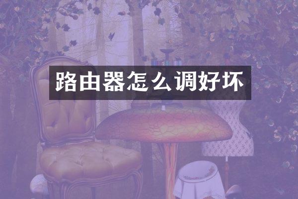 路由器怎么调好坏