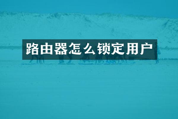 路由器怎么锁定用户