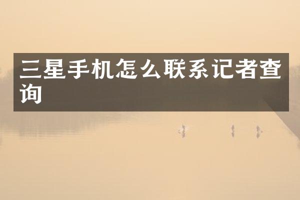 三星手机怎么联系记者查询