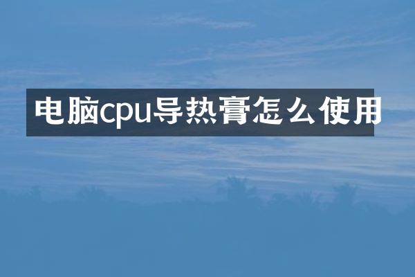 电脑cpu导热膏怎么使用