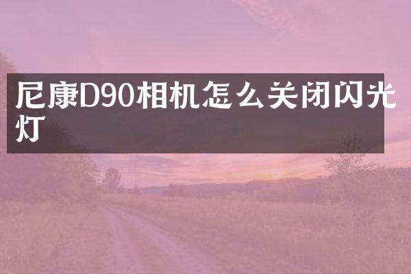 尼康D90相机怎么关闭闪光灯