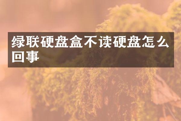 绿联硬盘盒不读硬盘怎么回事