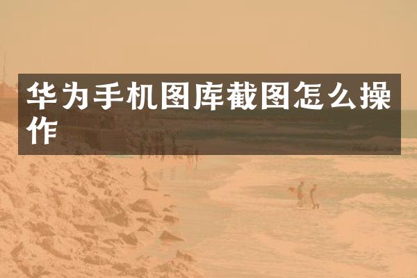 华为手机图库截图怎么操作
