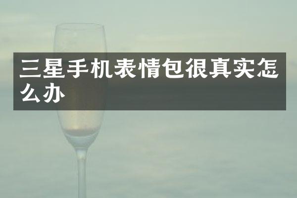 三星手机表情包很真实怎么办