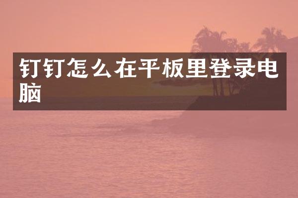 钉钉怎么在平板里登录电脑