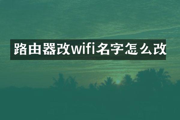 路由器改wifi名字怎么改