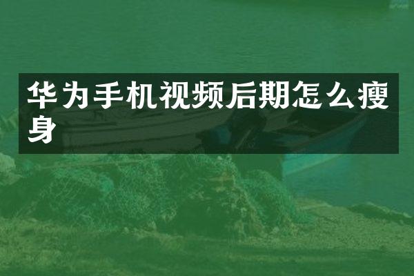 华为手机视频后期怎么瘦身