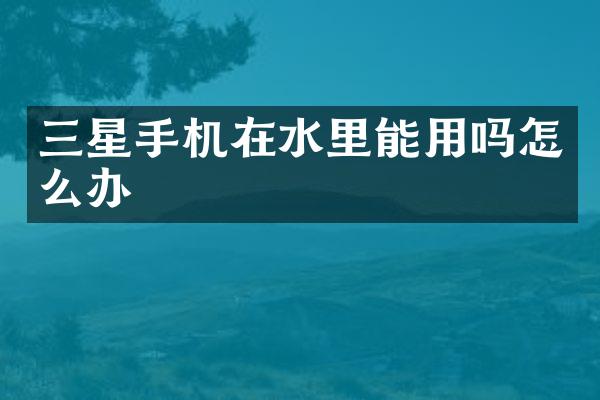 三星手机在水里能用吗怎么办