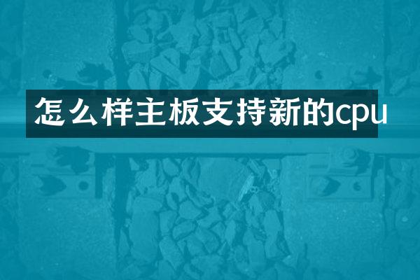 怎么样主板支持新的cpu