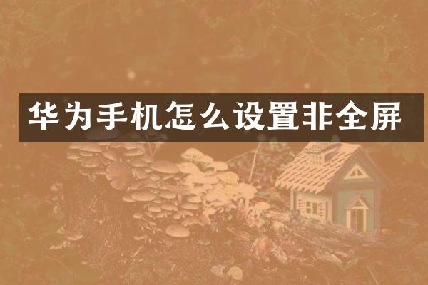 华为手机怎么设置非全屏