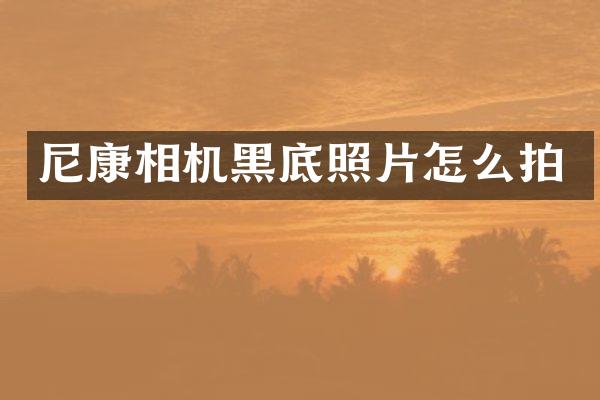 尼康相机黑底照片怎么拍