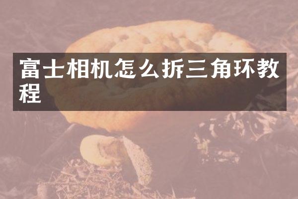 富士相机怎么拆三角环教程