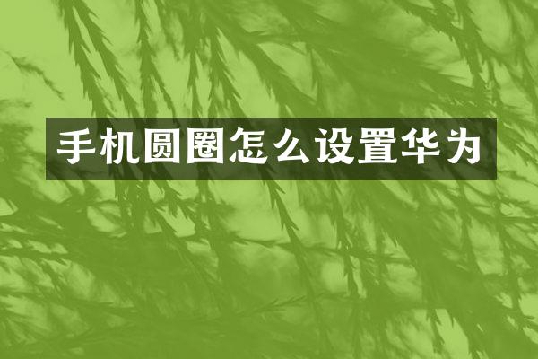 手机圆圈怎么设置华为