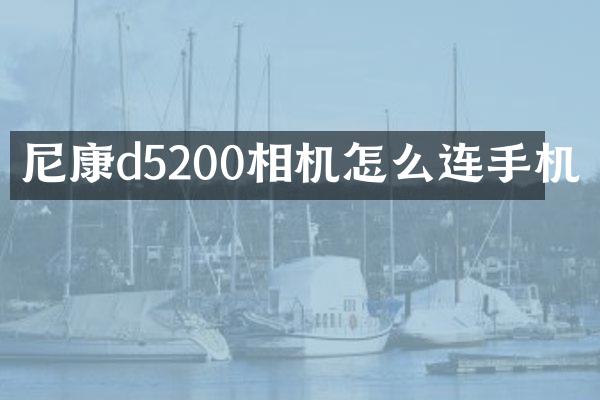 尼康d5200相机怎么连手机