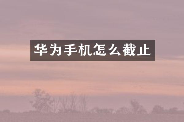 华为手机怎么截止