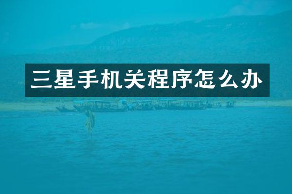 三星手机关程序怎么办
