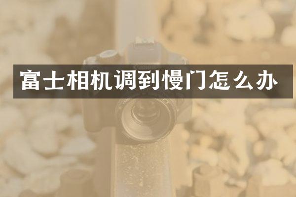 富士相机调到慢门怎么办