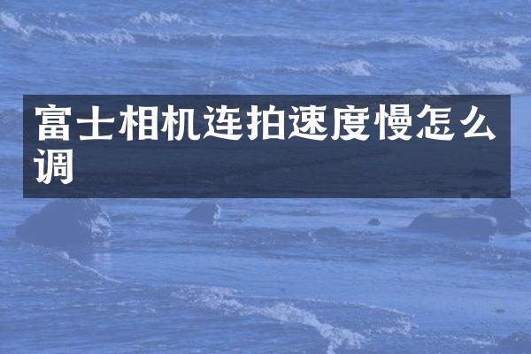 富士相机连拍速度慢怎么调