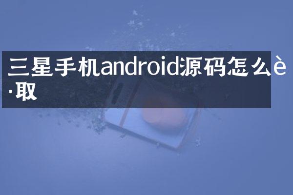 三星手机android源码怎么获取