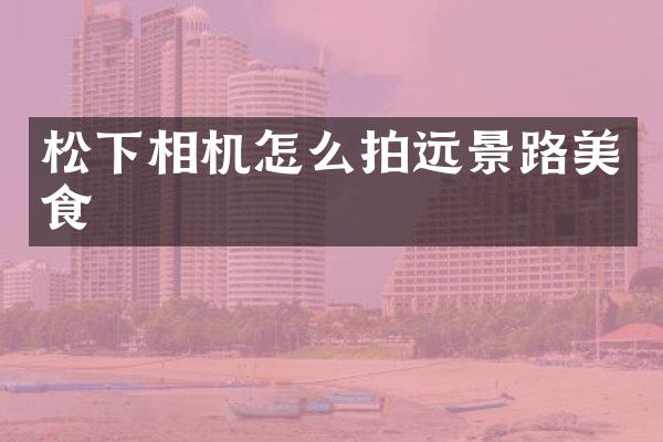 相机怎么拍远景路美食